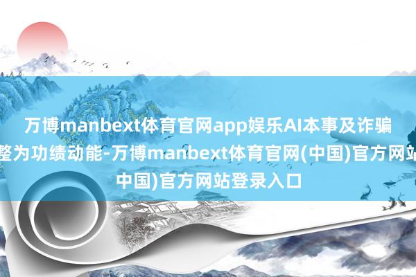 万博manbext体育官网app娱乐AI本事及诈骗正加快调整为功绩动能-万博manbext体育官网(中国)官方网站登录入口