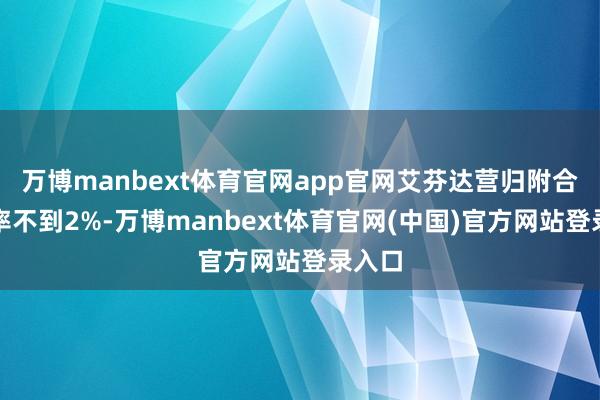 万博manbext体育官网app官网艾芬达营归附合增长率不到2%-万博manbext体育官网(中国)官方网站登录入口