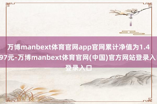 万博manbext体育官网app官网累计净值为1.4097元-万博manbext体育官网(中国)官方网站登录入口