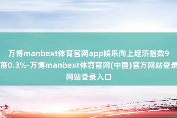 万博manbext体育官网app娱乐　　向上经济指数9月下落0.3%-万博manbext体育官网(中国)官方网站登录入口