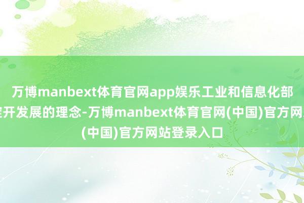 万博manbext体育官网app娱乐工业和信息化部长久秉捏绽开发展的理念-万博manbext体育官网(中国)官方网站登录入口