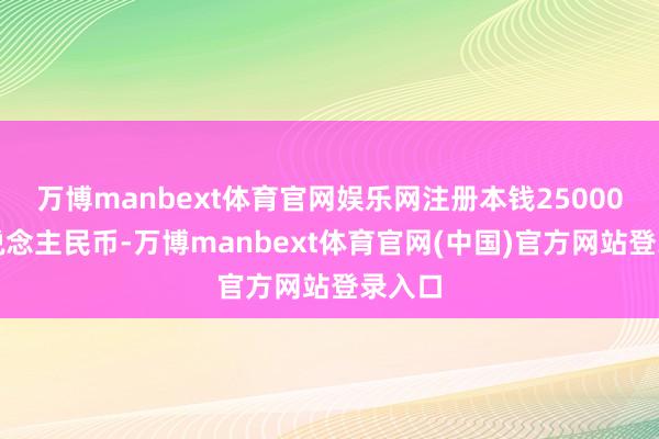 万博manbext体育官网娱乐网注册本钱25000万东说念主民币-万博manbext体育官网(中国)官方网站登录入口