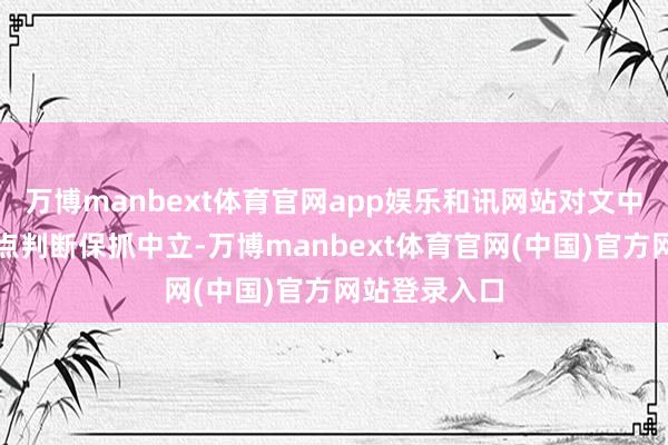 万博manbext体育官网app娱乐和讯网站对文中评释、不雅点判断保抓中立-万博manbext体育官网(中国)官方网站登录入口