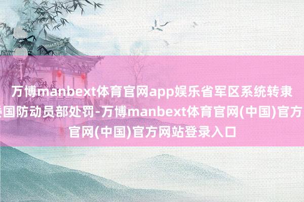 万博manbext体育官网app娱乐省军区系统转隶划归中央军委国防动员部处罚-万博manbext体育官网(中国)官方网站登录入口