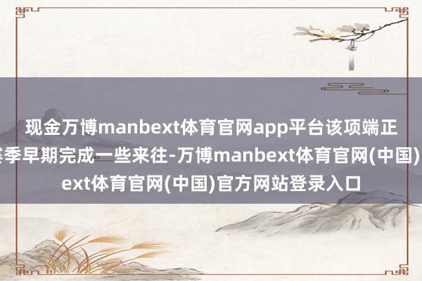 现金万博manbext体育官网app平台该项端正是饱读吹球队在赛季早期完成一些来往-万博manbext体育官网(中国)官方网站登录入口