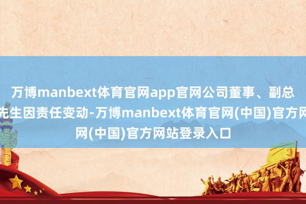 万博manbext体育官网app官网公司董事、副总司理卞国民先生因责任变动-万博manbext体育官网(中国)官方网站登录入口
