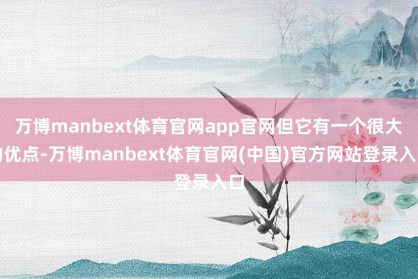 万博manbext体育官网app官网但它有一个很大的优点-万博manbext体育官网(中国)官方网站登录入口