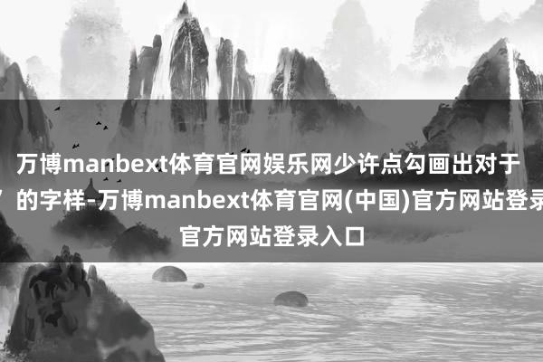 万博manbext体育官网娱乐网少许点勾画出对于 “谈” 的字样-万博manbext体育官网(中国)官方网站登录入口