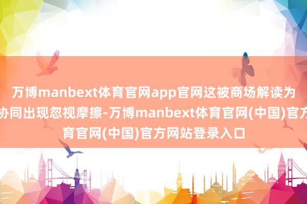 万博manbext体育官网app官网这被商场解读为腾讯里面业务协同出现忽视摩擦-万博manbext体育官网(中国)官方网站登录入口