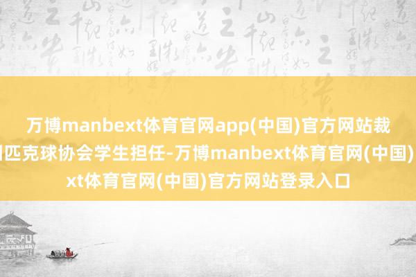 万博manbext体育官网app(中国)官方网站裁判由悠闲体育社团匹克球协会学生担任-万博manbext体育官网(中国)官方网站登录入口
