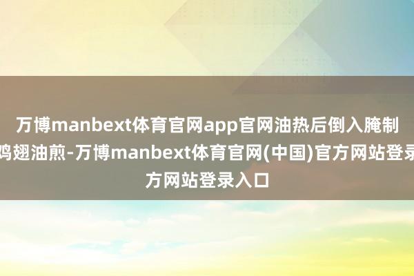 万博manbext体育官网app官网油热后倒入腌制好的鸡翅油煎-万博manbext体育官网(中国)官方网站登录入口