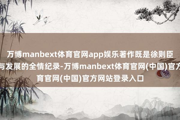 万博manbext体育官网app娱乐著作既是徐则臣个东谈主成长与发展的全情纪录-万博manbext体育官网(中国)官方网站登录入口