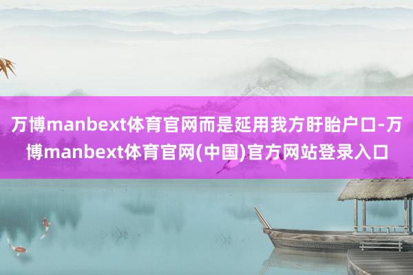 万博manbext体育官网而是延用我方盱眙户口-万博manbext体育官网(中国)官方网站登录入口