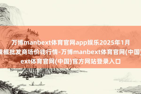万博manbext体育官网app娱乐2025年1月2日贵州遵义虾子辣椒批发商场价钱行情-万博manbext体育官网(中国)官方网站登录入口