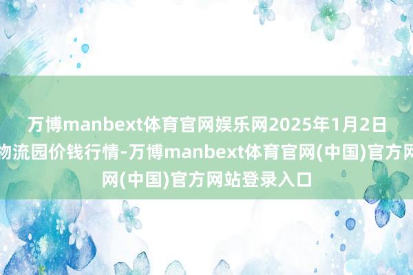 万博manbext体育官网娱乐网2025年1月2日贵阳农居品物流园价钱行情-万博manbext体育官网(中国)官方网站登录入口