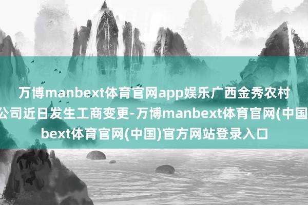 万博manbext体育官网app娱乐广西金秀农村交易银行股份有限公司近日发生工商变更-万博manbext体育官网(中国)官方网站登录入口