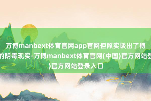 万博manbext体育官网app官网但照实谈出了搏斗糟践的阴毒现实-万博manbext体育官网(中国)官方网站登录入口