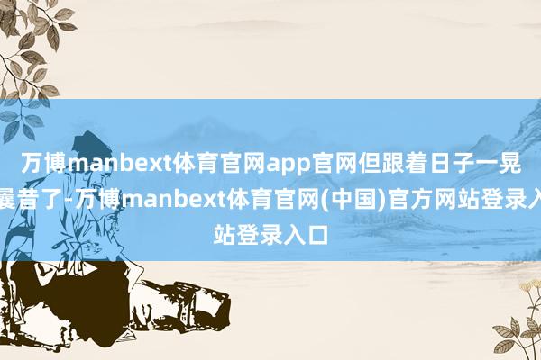 万博manbext体育官网app官网但跟着日子一晃就曩昔了-万博manbext体育官网(中国)官方网站登录入口