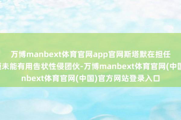 万博manbext体育官网app官网斯塔默在担任皇家搜检署署长本领未能有用告状性侵团伙-万博manbext体育官网(中国)官方网站登录入口