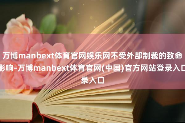 万博manbext体育官网娱乐网不受外部制裁的致命影响-万博manbext体育官网(中国)官方网站登录入口