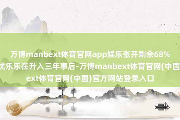 万博manbext体育官网app娱乐张开剩余68%东说念主际关系困扰乐乐在升入三年事后-万博manbext体育官网(中国)官方网站登录入口