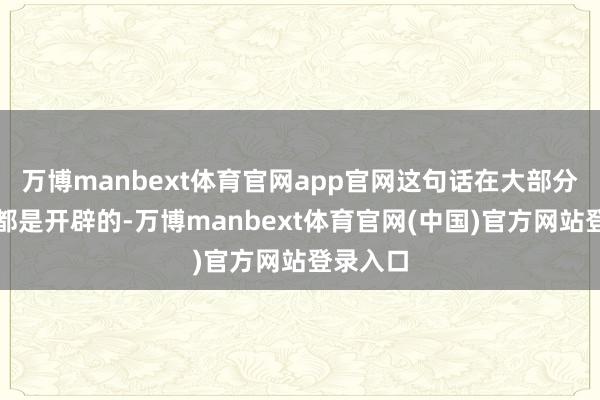万博manbext体育官网app官网这句话在大部分家庭中都是开辟的-万博manbext体育官网(中国)官方网站登录入口