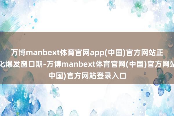 万博manbext体育官网app(中国)官方网站正迎来产业化爆发窗口期-万博manbext体育官网(中国)官方网站登录入口