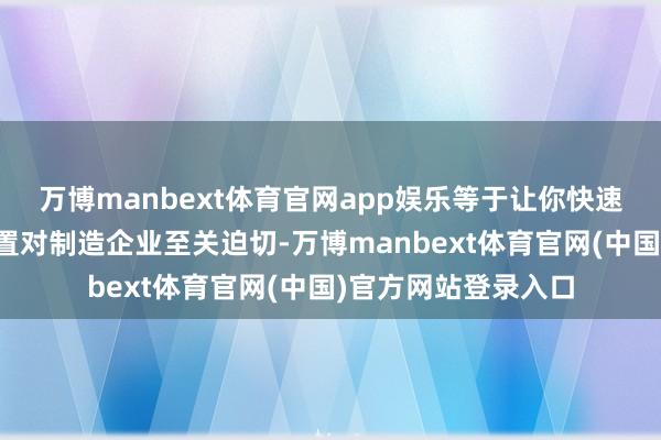 万博manbext体育官网app娱乐等于让你快速了解为什么工艺处置对制造企业至关迫切-万博manbext体育官网(中国)官方网站登录入口