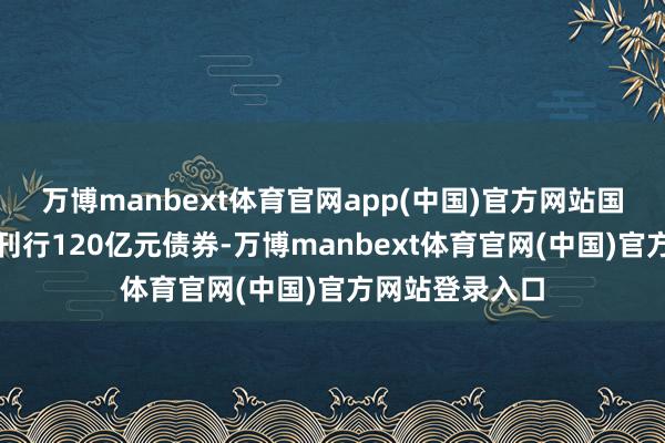 万博manbext体育官网app(中国)官方网站国泰君安证券已刊行120亿元债券-万博manbext体育官网(中国)官方网站登录入口