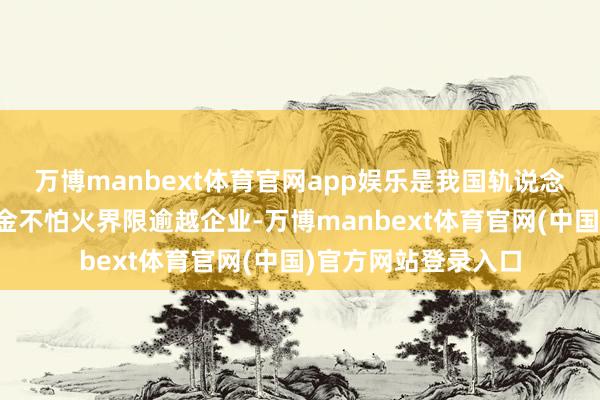 万博manbext体育官网app娱乐是我国轨说念交通智能运营磨真金不怕火界限逾越企业-万博manbext体育官网(中国)官方网站登录入口