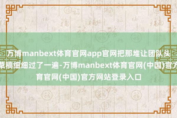 万博manbext体育官网app官网把那堆让团队头疼了一年多的草稿细细过了一遍-万博manbext体育官网(中国)官方网站登录入口