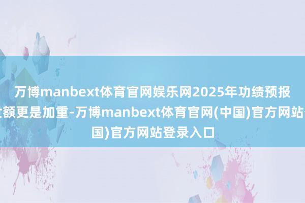 万博manbext体育官网娱乐网2025年功绩预报浮现去世额更是加重-万博manbext体育官网(中国)官方网站登录入口