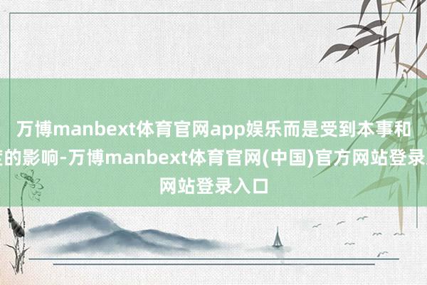万博manbext体育官网app娱乐而是受到本事和温度的影响-万博manbext体育官网(中国)官方网站登录入口