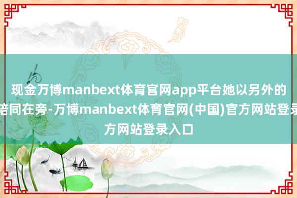 现金万博manbext体育官网app平台她以另外的花式陪同在旁-万博manbext体育官网(中国)官方网站登录入口