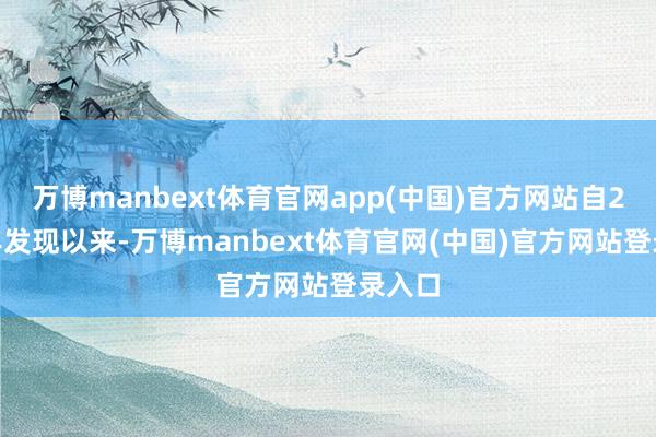 万博manbext体育官网app(中国)官方网站自2022年发现以来-万博manbext体育官网(中国)官方网站登录入口