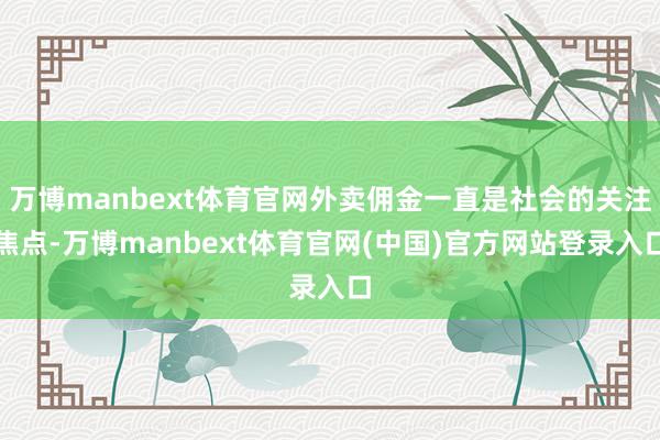 万博manbext体育官网外卖佣金一直是社会的关注焦点-万博manbext体育官网(中国)官方网站登录入口
