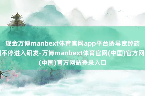现金万博manbext体育官网app平台诱导宽绰药企在该限制不停进入研发-万博manbext体育官网(中国)官方网站登录入口