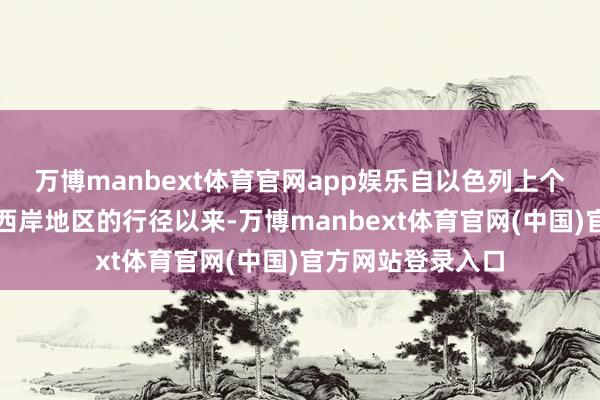 万博manbext体育官网app娱乐自以色列上个月扩大在约旦河西岸地区的行径以来-万博manbext体育官网(中国)官方网站登录入口