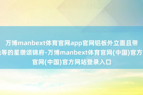 万博manbext体育官网app官网铝板外立面且带有会所、泳池等的星瓒颂锦府-万博manbext体育官网(中国)官方网站登录入口