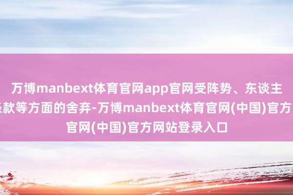 万博manbext体育官网app官网受阵势、东谈主力等资源和条款等方面的舍弃-万博manbext体育官网(中国)官方网站登录入口