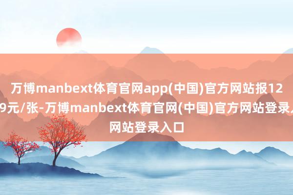 万博manbext体育官网app(中国)官方网站报125.09元/张-万博manbext体育官网(中国)官方网站登录入口