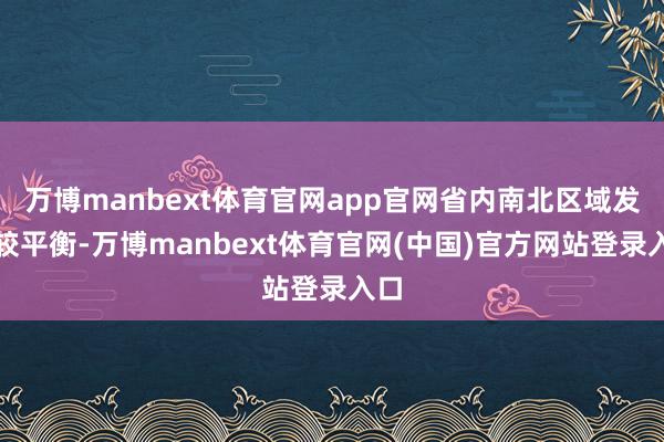 万博manbext体育官网app官网省内南北区域发展较平衡-万博manbext体育官网(中国)官方网站登录入口
