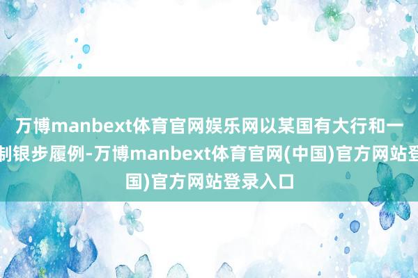 万博manbext体育官网娱乐网以某国有大行和一家股份制银步履例-万博manbext体育官网(中国)官方网站登录入口
