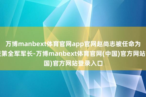 万博manbext体育官网app官网赵尚志被任命为东北抗联第全军军长-万博manbext体育官网(中国)官方网站登录入口