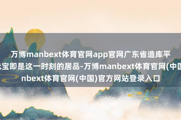 万博manbext体育官网app官网广东省造库平一钱四分四厘光绪元宝即是这一时刻的居品-万博manbext体育官网(中国)官方网站登录入口