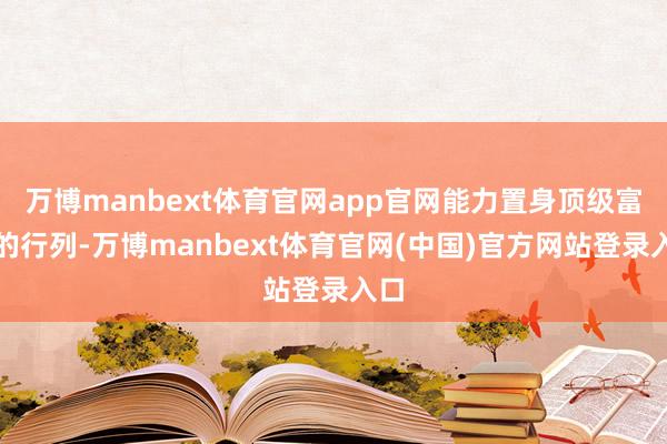 万博manbext体育官网app官网能力置身顶级富豪的行列-万博manbext体育官网(中国)官方网站登录入口