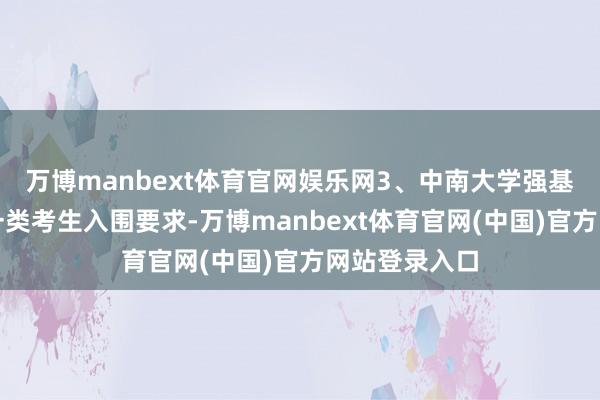 万博manbext体育官网娱乐网3、中南大学强基蓄意关于第一类考生入围要求-万博manbext体育官网(中国)官方网站登录入口