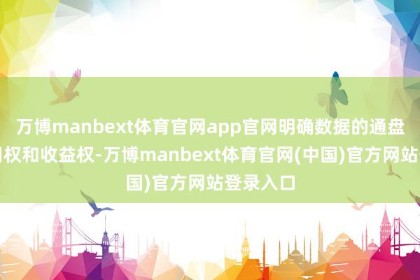 万博manbext体育官网app官网明确数据的通盘权、使用权和收益权-万博manbext体育官网(中国)官方网站登录入口