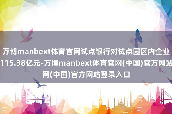 万博manbext体育官网试点银行对试点园区内企业授信金额115.38亿元-万博manbext体育官网(中国)官方网站登录入口