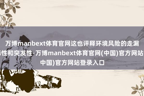 万博manbext体育官网这也评释环境风险的走漏具有动态性和突发性-万博manbext体育官网(中国)官方网站登录入口